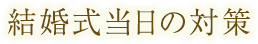 結婚式当日の対策