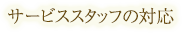 サービススタッフの対応