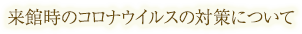 来館時のコロナウイルスの対策について