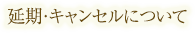 延期・キャンセルについて