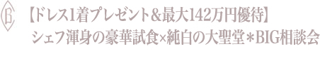 【ドレス1着プレゼント＆最大142万円優待】シェフ渾身の豪華試食×純白の大聖堂＊BIG相談会