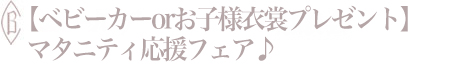 【ベビーカーorお子様衣裳プレゼント】マタニティ応援フェア♪