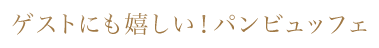 ゲストにも嬉しい！パンビュッフェ