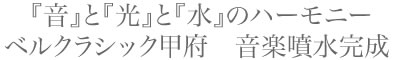 『音』と『光』と『水』のハーモニーベルクラシック甲府　音楽噴水完成