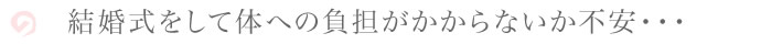結婚式をして体への負担がかからないか不安・・・