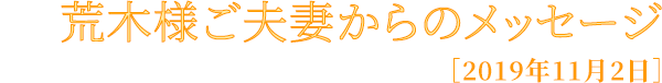 荒木様ご夫妻からのメッセージ