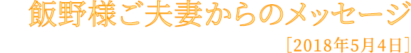 飯野様ご夫婦からのメッセージ