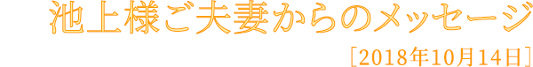 池上様ご夫妻からのメッセージ