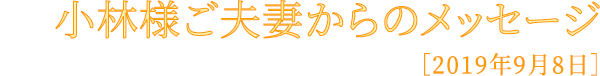 小林様ご夫妻からのメッセージ
