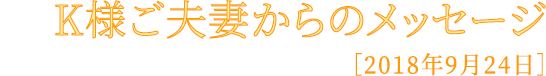 K様ご夫妻からのメッセージ