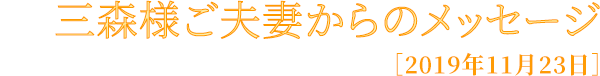 三森様ご夫妻からのメッセージ