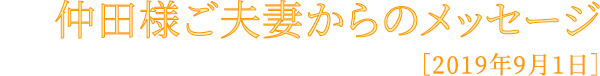 仲田様ご夫妻からのメッセージ