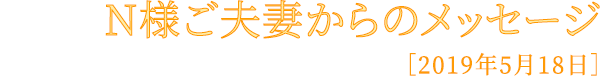 N様ご夫妻からのメッセージ