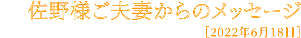 佐野様ご夫妻からのメッセージ