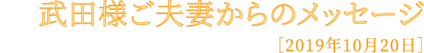 武田様ご夫妻からのメッセージ