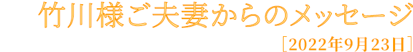 竹川様ご夫妻からのメッセージ
