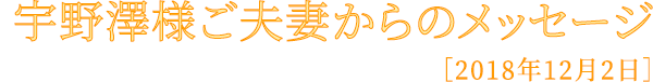宇野澤様ご夫妻からのメッセージ