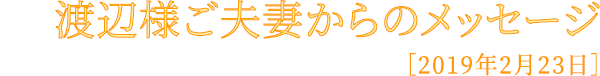 渡辺様ご夫妻からのメッセージ