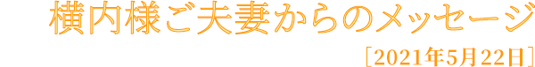 横内様ご夫妻からのメッセージ